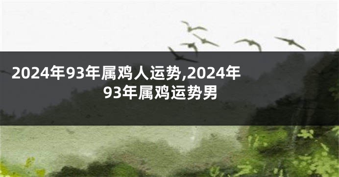 2024年93年属鸡人运势,2024年93年属鸡运势男