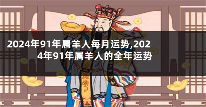 2024年91年属羊人每月运势,2024年91年属羊人的全年运势