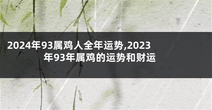 2024年93属鸡人全年运势,2023年93年属鸡的运势和财运
