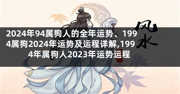 2024年94属狗人的全年运势、1994属狗2024年运势及运程详解,1994年属狗人2023年运势运程