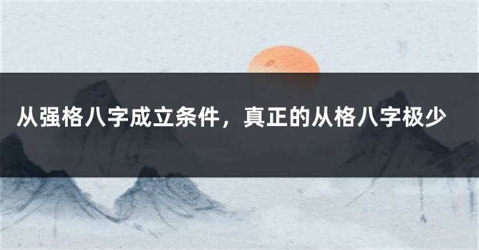 从强格八字成立条件，真正的从格八字极少