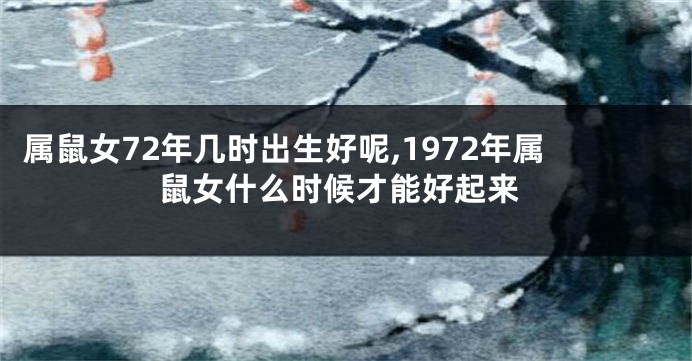属鼠女72年几时出生好呢,1972年属鼠女什么时候才能好起来