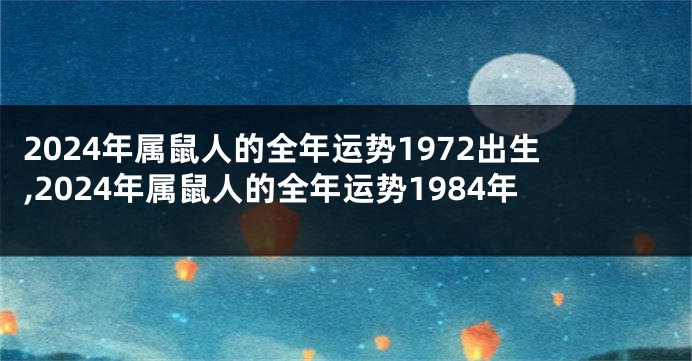2024年属鼠人的全年运势1972出生,2024年属鼠人的全年运势1984年