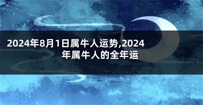 2024年8月1日属牛人运势,2024年属牛人的全年运