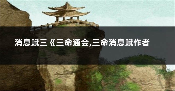 消息赋三《三命通会,三命消息赋作者