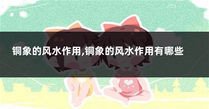 铜象的风水作用,铜象的风水作用有哪些
