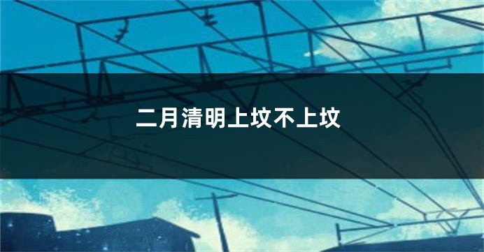 二月清明上坟不上坟
