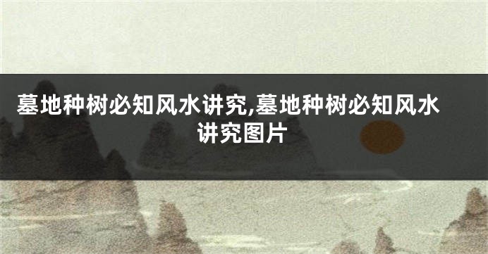 墓地种树必知风水讲究,墓地种树必知风水讲究图片