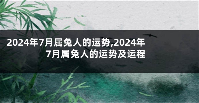 2024年7月属兔人的运势,2024年7月属兔人的运势及运程