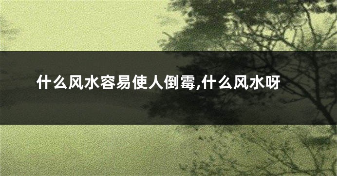 什么风水容易使人倒霉,什么风水呀