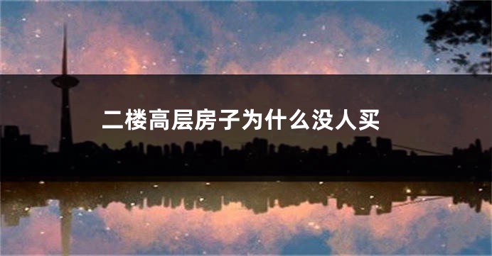二楼高层房子为什么没人买