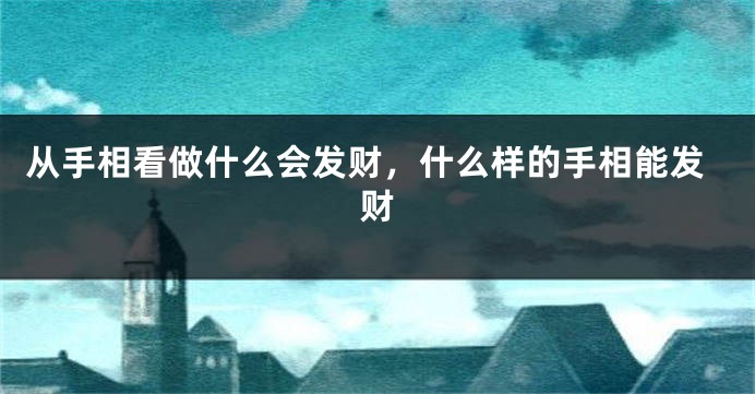 从手相看做什么会发财，什么样的手相能发财