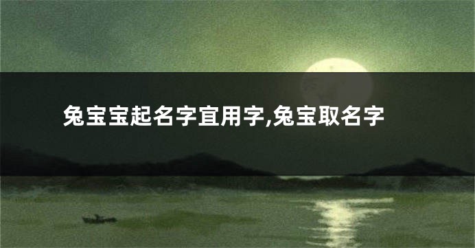 兔宝宝起名字宜用字,兔宝取名字