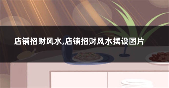 店铺招财风水,店铺招财风水摆设图片
