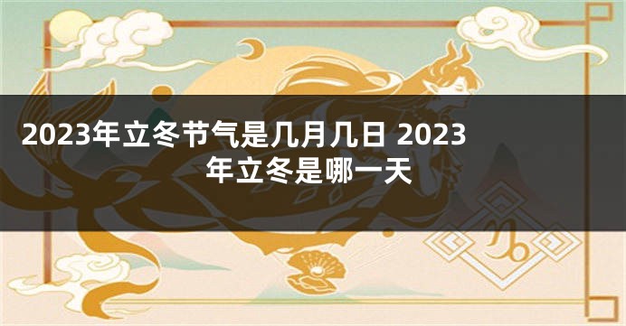 2023年立冬节气是几月几日 2023年立冬是哪一天