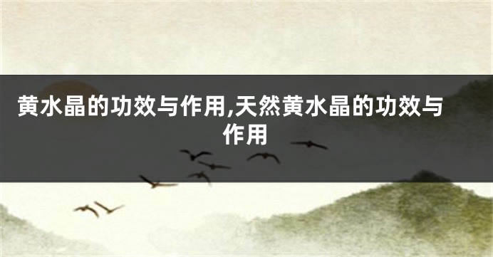 黄水晶的功效与作用,天然黄水晶的功效与作用