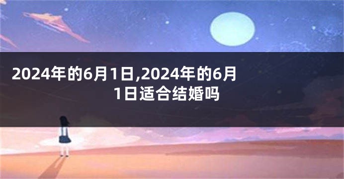 2024年的6月1日,2024年的6月1日适合结婚吗