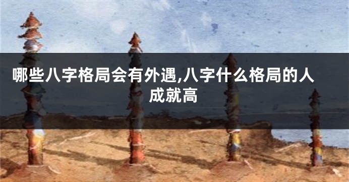 哪些八字格局会有外遇,八字什么格局的人成就高