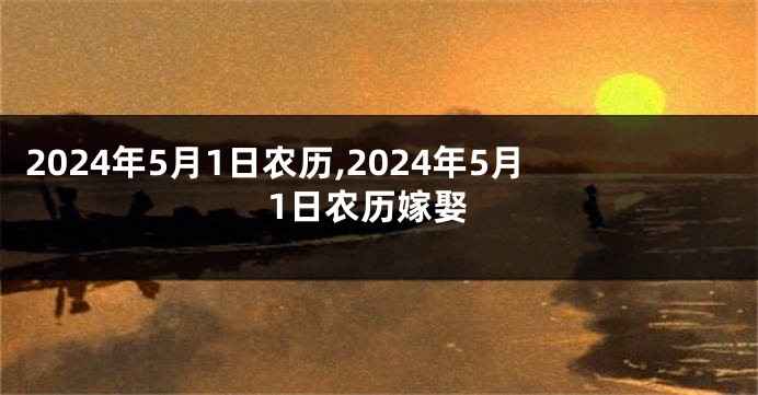 2024年5月1日农历,2024年5月1日农历嫁娶