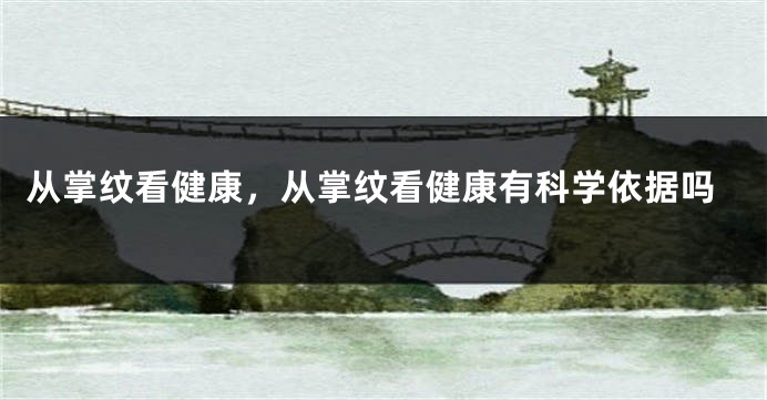 从掌纹看健康，从掌纹看健康有科学依据吗