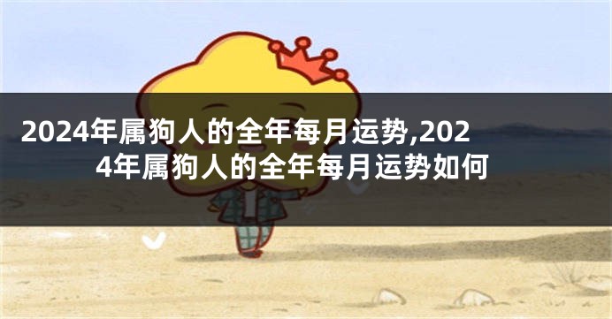2024年属狗人的全年每月运势,2024年属狗人的全年每月运势如何