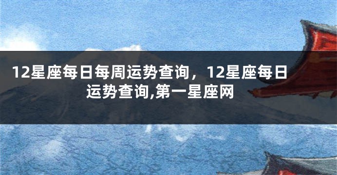 12星座每日每周运势查询，12星座每日运势查询,第一星座网