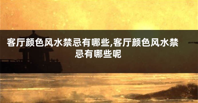 客厅颜色风水禁忌有哪些,客厅颜色风水禁忌有哪些呢