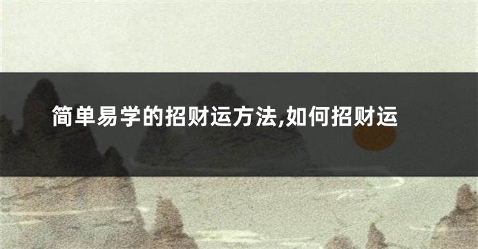 简单易学的招财运方法,如何招财运