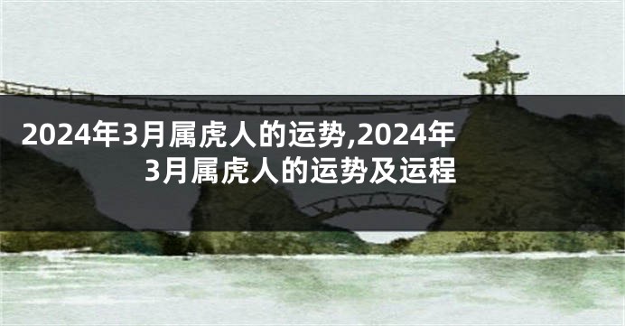 2024年3月属虎人的运势,2024年3月属虎人的运势及运程