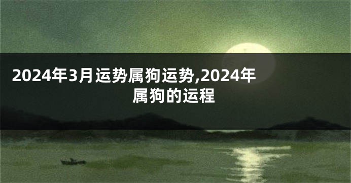 2024年3月运势属狗运势,2024年属狗的运程