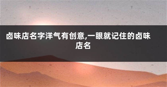 卤味店名字洋气有创意,一眼就记住的卤味店名
