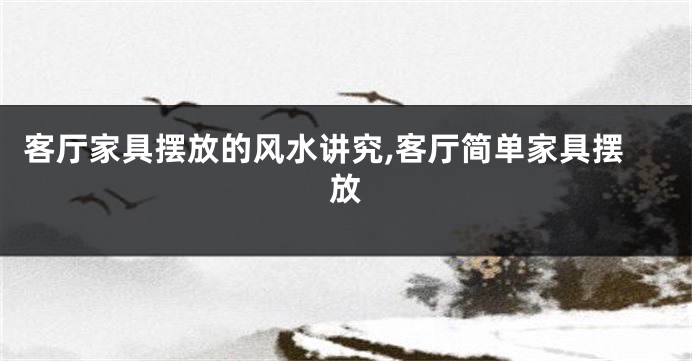 客厅家具摆放的风水讲究,客厅简单家具摆放