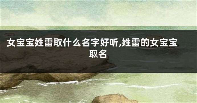 女宝宝姓雷取什么名字好听,姓雷的女宝宝取名