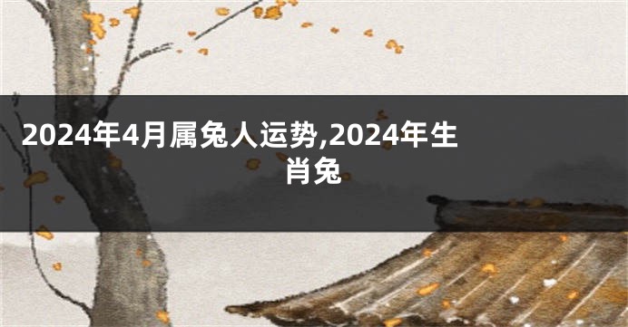 2024年4月属兔人运势,2024年生肖兔