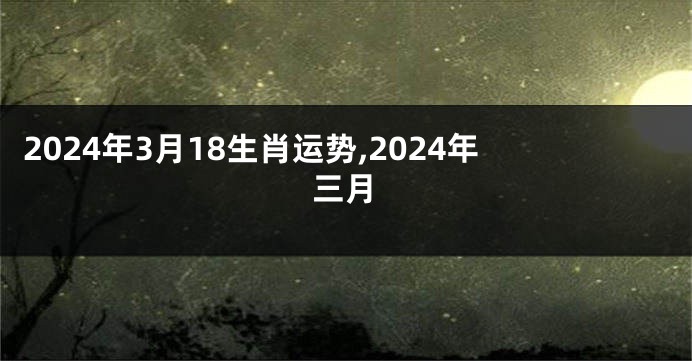 2024年3月18生肖运势,2024年三月