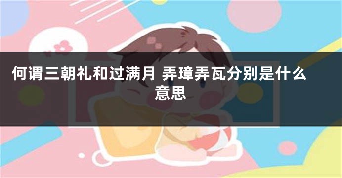 何谓三朝礼和过满月 弄璋弄瓦分别是什么意思