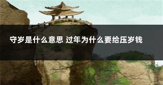 守岁是什么意思 过年为什么要给压岁钱