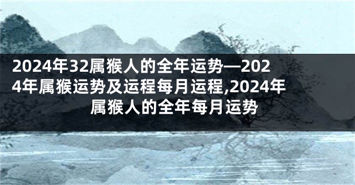 2024年32属猴人的全年运势—2024年属猴运势及运程每月运程,2024年属猴人的全年每月运势