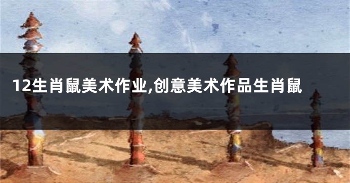 12生肖鼠美术作业,创意美术作品生肖鼠
