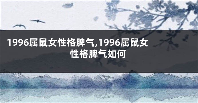 1996属鼠女性格脾气,1996属鼠女性格脾气如何