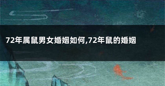 72年属鼠男女婚姻如何,72年鼠的婚姻