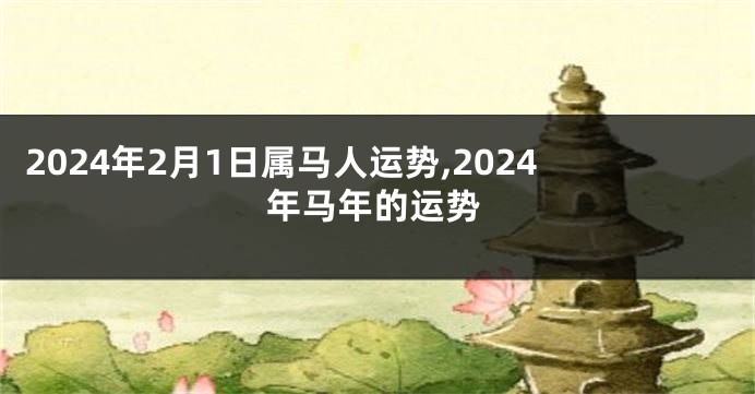 2024年2月1日属马人运势,2024年马年的运势