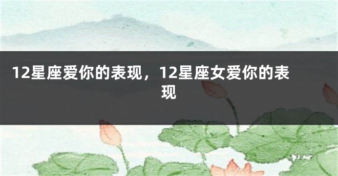 12星座爱你的表现，12星座女爱你的表现