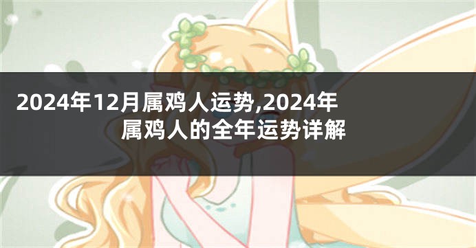 2024年12月属鸡人运势,2024年属鸡人的全年运势详解