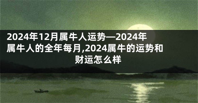 2024年12月属牛人运势—2024年属牛人的全年每月,2024属牛的运势和财运怎么样