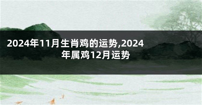 2024年11月生肖鸡的运势,2024年属鸡12月运势