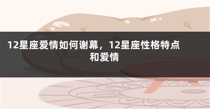 12星座爱情如何谢幕，12星座性格特点和爱情