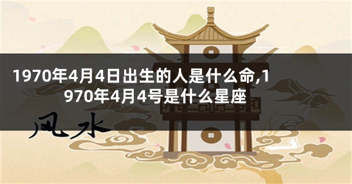 1970年4月4日出生的人是什么命,1970年4月4号是什么星座