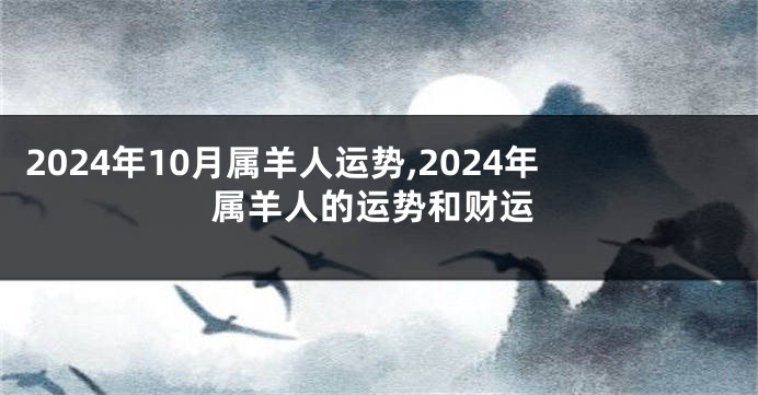 2024年10月属羊人运势,2024年属羊人的运势和财运