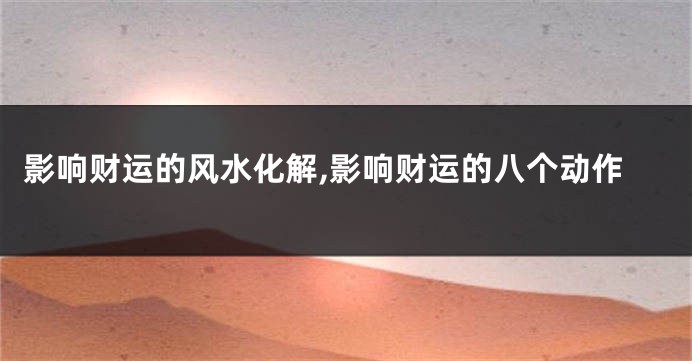 影响财运的风水化解,影响财运的八个动作